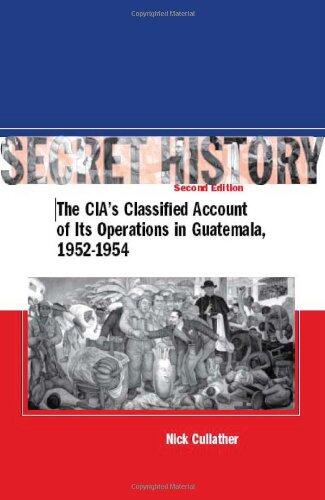 Secret History: The CIA s Classified Account of Its Operations in Guatemala 1952-1954