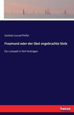 Freymund oder der übel angebrachte Stolz: Ein Lustspiel in fünf Aufzügen