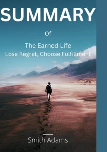 Summary of The Earned Life: Lose Regret, Choose Fulfillment