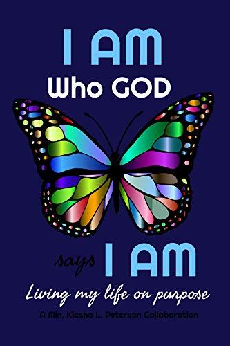 I AM WHO GOD SAYS I AM: LIVING MY LIFE ON PURPOSE