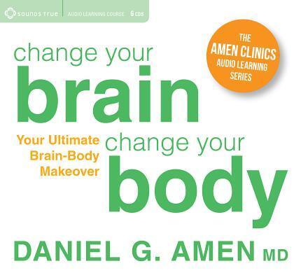 Change Your Brain, Change Your Body: Your Ultimate Brain-Body Makeover