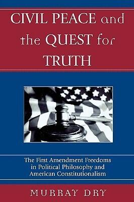 Civil Peace and the Quest for Truth: The First Amendment Freedoms in Political Philosophy and American Constitutionalism