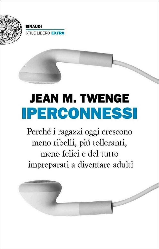 Iperconnessi: Perché i ragazzi oggi crescono meno ribelli, più tolleranti, meno felici e del tutto impreparati a diventare adulti