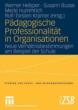 Pädagogische Professionalität in Organisationen: Neue Verhältnisbestimmungen am Beispiel der Schule (Studien zur Schul- und Bildungsforschung, 23)