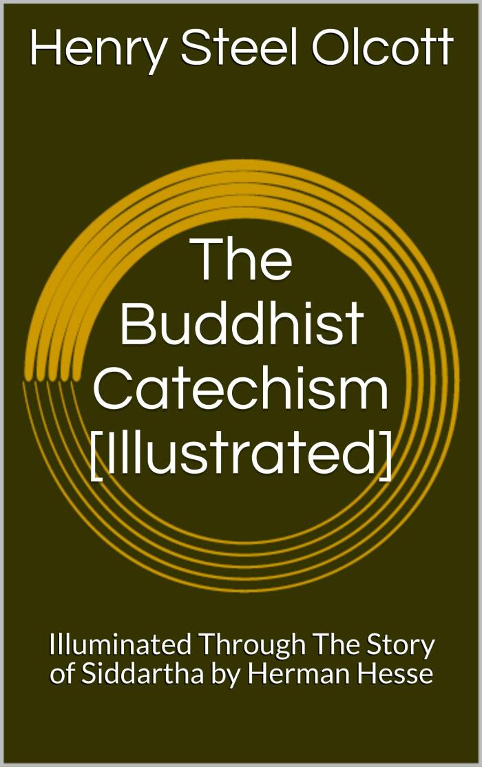 The Buddhist Catechism [Illustrated]: Illuminated Through The Story of Siddartha by Herman Hesse