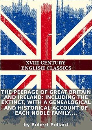 The peerage of Great Britain and Ireland: including the extinct, with a genealogical and historical account of each noble family. Embellished with...