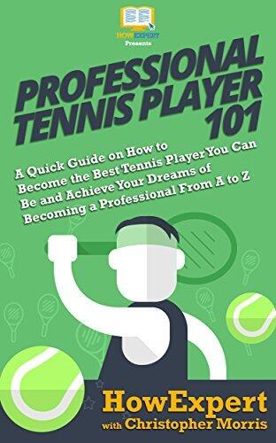 Professional Tennis Player 101: A Quick Guide on How to Become the Best Tennis Player You Can Be and Achieve Your Dreams of Becoming a Professional From A to Z