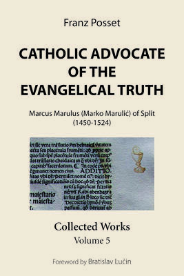 Catholic Advocate of the Evangelical Truth (Marcus Marulus (Marko Marulić) of Split (1450-1524): Collected Works, Volume 5)