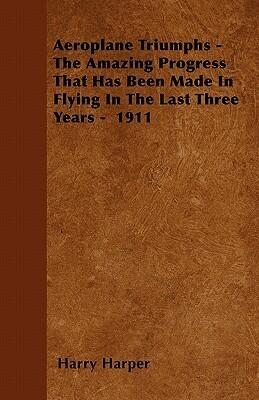 Aeroplane Triumphs - The Amazing Progress That Has Been Made In Flying In The Last Three Years - 1911