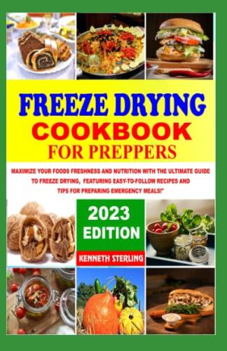 FREEZE DRYING COOKBOOK FOR PREPPERS: MAXIMIZE YOUR FOODS FRESHNESS AND NUTRITION WITH THE ULTIMATE GUIDE TO FREEZE DRYING, FEATURING EASY-TO-FOLLOW RECIPES AND TIPS FOR PREPARING EMERGENCY MEAL