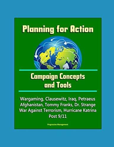 Planning for Action (Campaign Concepts and Tools - Wargaming, Clausewitz, Iraq, Petraeus, Afghanistan, Tommy Franks, Dr. Strange, War Against Terrorism, Hurricane Katrina, Post 9/11)