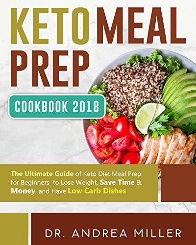 Keto Meal Prep Cookbook 2018: The Ultimate Guide of Keto Diet Meal Prep for Beginners to Lose Weight, Save Time & Money, and Have Low Carb Dishes