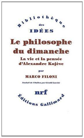 Le philosophe du dimanche: La vie et la pensée d'Alexandre Kojève