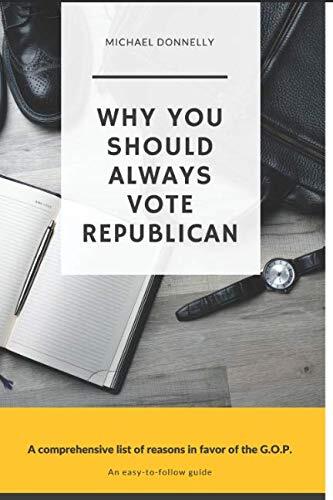 Why You Should Always Vote Republican: A list of reasons in favor of the G.O.P.