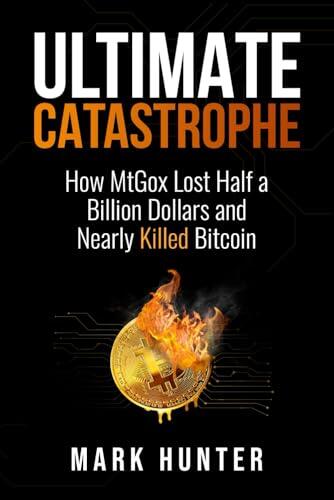 Ultimate Catastrophe: How MtGox Lost Half a Billion Dollars and Nearly Killed Bitcoin