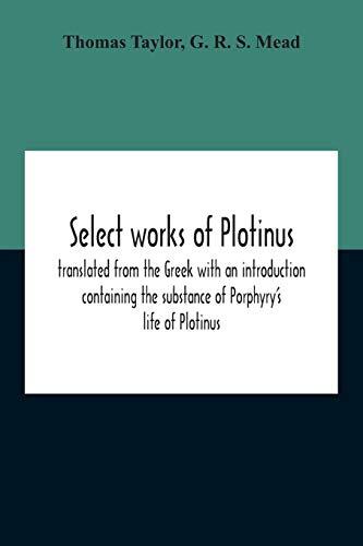 Select Works of Plotinus; Translated from the Greek with an Introduction Containing the Substance of Porphyry's Life of Plotinus