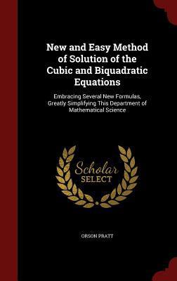 New and Easy Method of Solution of the Cubic and Biquadratic Equations: Embracing Several New Formulas, Greatly Simplifying This Department of Mathematical Science