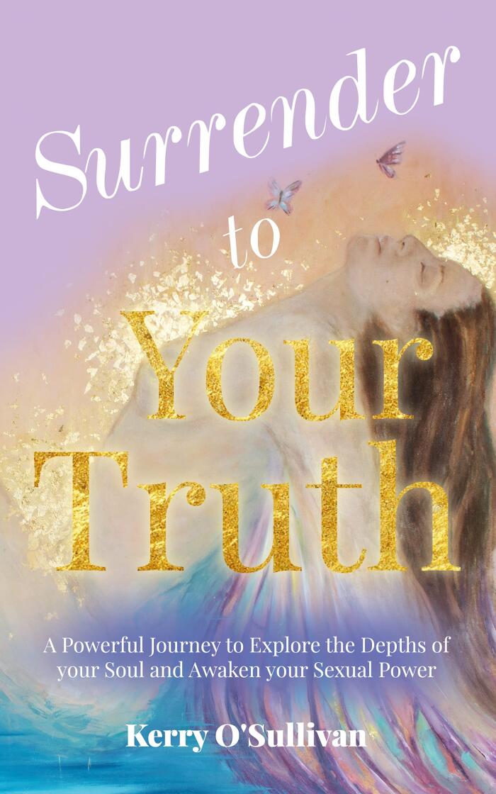 Surrender To Your Truth: A Powerful Journey to Explore the Depths of your Soul and Awaken your Sexual Power