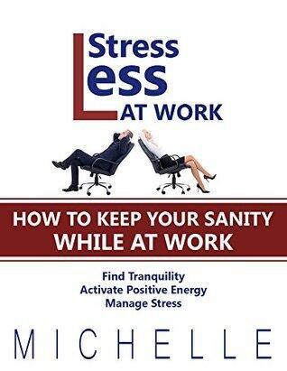 Stress Less At Work: How To Keep Your Sanity While At Work