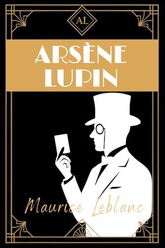 Arsène Lupin: Classic French Crime, Mystery & Heist Adventures of a Gentleman Thief by Maurice Leblanc - English Translation