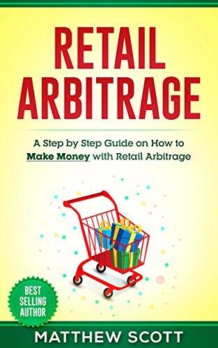 Retail Arbitrage : A Step By Step Guide on How to Make Money with Retail Arbitrage
