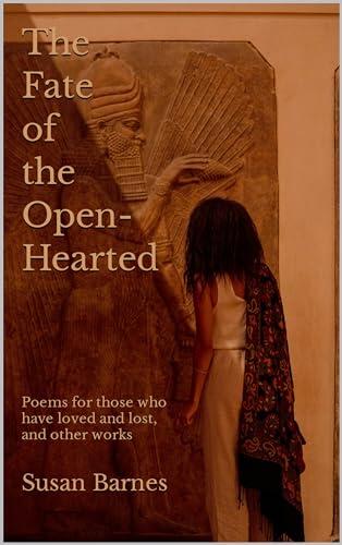 The Fate of the Open-Hearted: Poems for those who have loved and lost, and other works