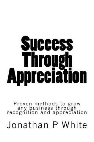 Success Through Appreciation: Proven methods to grow any business through recognition and appreciation.
