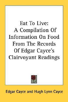 Eat To Live: A Compilation Of Information On Food From The Records Of Edgar Cayce's Clairvoyant Readings