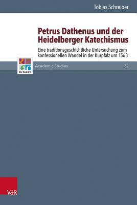 Petrus Dathenus Und Der Heidelberger Katechismus: Eine Traditionsgeschichtliche Untersuchung Zum Konfessionellen Wandel in Der Kurpfalz Um 1563 (Refo500 Academic Studies, 32)