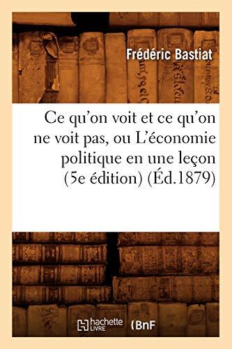 Ce Qu'on Voit et Ce Qu'on Ne Voit Pas: L'Économie Politique en Une Leçon