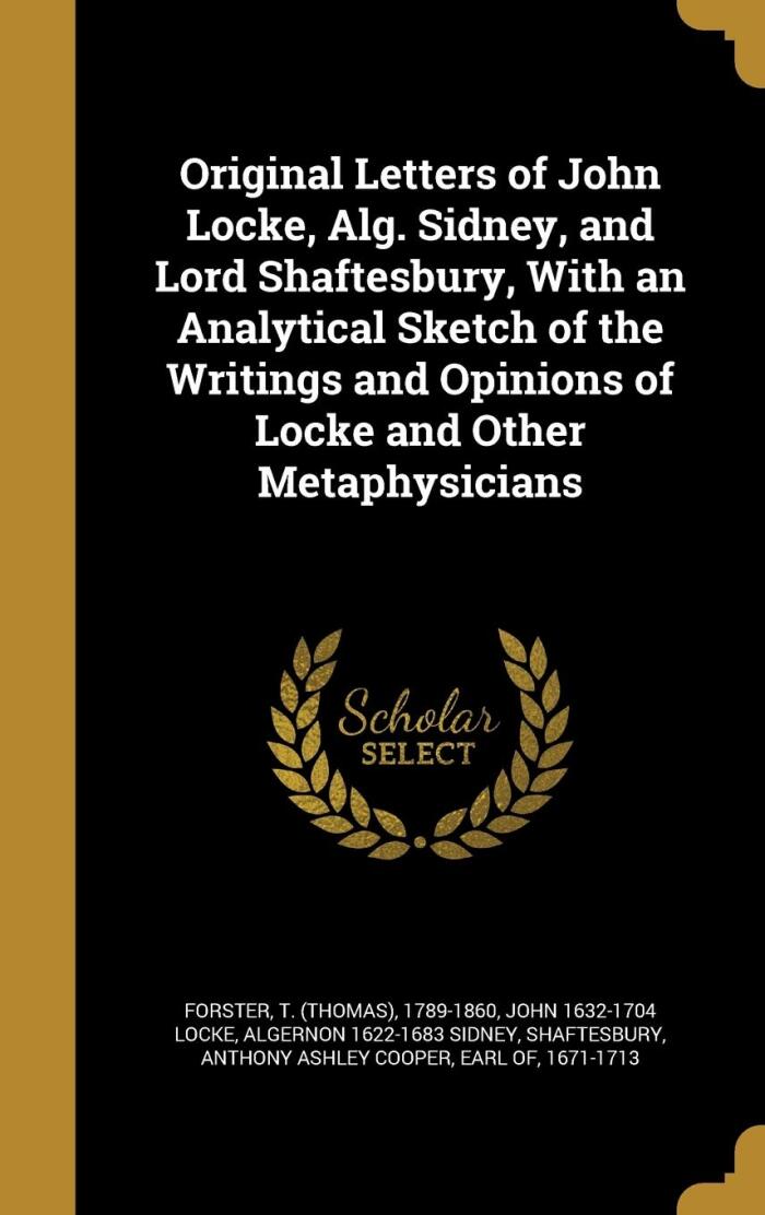 Original Letters of John Locke, Alg. Sidney, and Lord Shaftesbury, With an Analytical Sketch of the Writings and Opinions of Locke and Other Metaphysicians