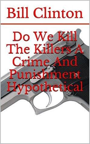 Do We Kill The Killers: A Crime And Punishment Hypothetical