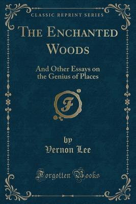 The Enchanted Woods (Classic Reprint): And Other Essays on the Genius of Places