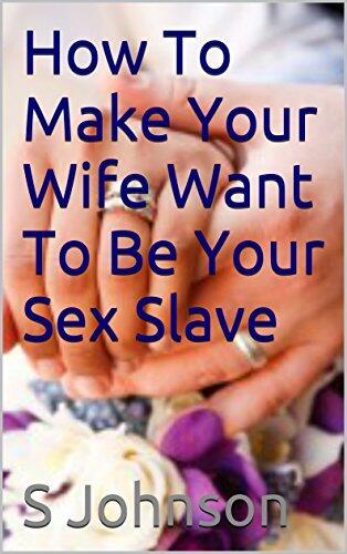 How To Make Your Wife Want To Be Your Sex Slave