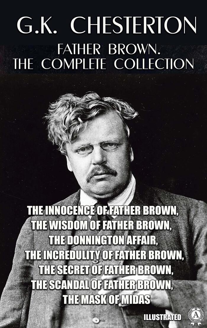 Father Brown. The Complete Collection. Illustrated: The Innocence of Father Brown, The Wisdom of Father Brown, The Donnington Affair, The Incredulity of ... Scandal of Father Brown, The Mask of Midas
