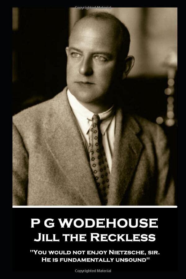 P G Wodehouse - Jill the Reckless: ''You would not enjoy Nietzsche, sir. He is fundamentally unsound''