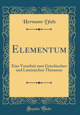 Elementum: Eine Vorarbeit zum Griechischen und Lateinischen Thesaurus (Classic Reprint)