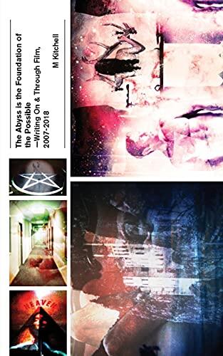 The Abyss Is the Foundation of the Possible (Writing On and Through Film, 2007-2018)