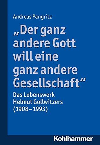"Der ganz andere Gott will eine ganz andere Gesellschaft.": Das Lebenswerk Helmut Gollwitzers (1908-1993)