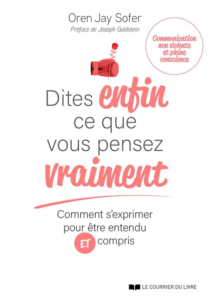 Dites enfin ce que vous pensez vraiment - Comment s'exprimer pour être entendu et compris