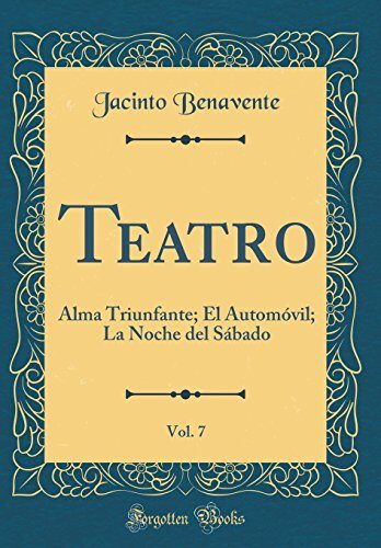 Teatro, Vol. 7: Alma Triunfante; El Automóvil; La Noche del Sábado (Classic Reprint)
