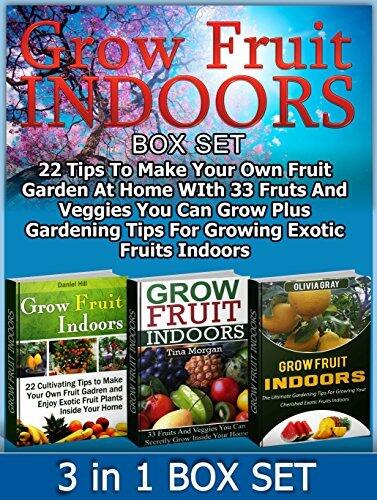 Grow Fruit Indoors Box Set:: 22 Tips To Make Your Own Fruit Garden At Home WIth 33 Fruits And Veggies You Can Grow Plus Gardening Tips For Growing Exotic ... Set, Grow Fruit Indoors, Gardening Tips)
