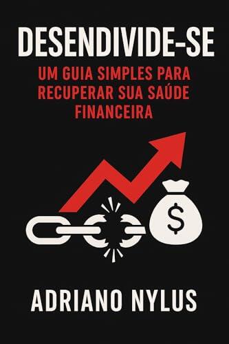 Desendivide-se: Um Guia Simples Para Recuperar Sua Saúde Financeira: Dê o primeiro passo para sair do sufoco, organizar sua vida e dormir tranquilo novamente