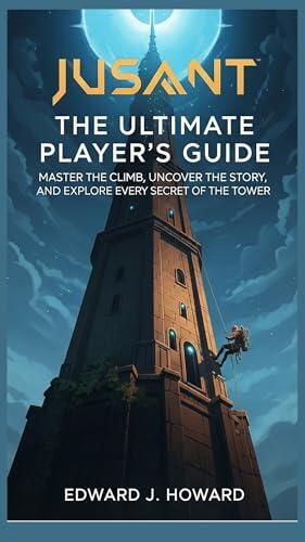 Jusant: The Ultimate Player’s Guide: Master the Climb, Uncover the Story, and Explore Every Secret of the Tower