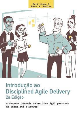 Introducao Ao Disciplined Agile Delivery (2a Edicao): A Pequena Jornada De Um Time Agil Partindo Do Scrum Ate O DevOps