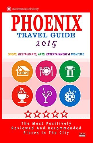 Phoenix Travel Guide 2015: Shops, Restaurants, Arts, Entertainment And Nightlife In Phoenix, Arizona (City Travel Guide 2015)