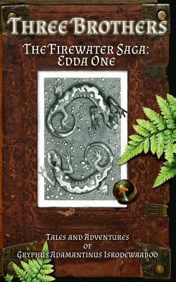 Three Brothers: The Firewater Saga: Edda One (The Firewater Saga: Tales and Adventures of Gryphus Adamantinus Iskodewaaboo, T.A.L.*