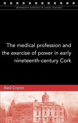 The medical profession and the exercise of power in early nineteenth-century Cork (115)