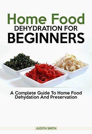 Home Food Dehydration For Beginners: A complete guide to Home Food Dehydration and Preservation