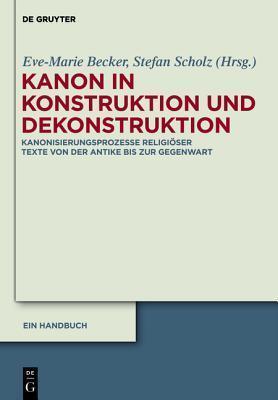 Kanon in Konstruktion und Dekonstruktion (Kanonisierungsprozesse Religiöser Texte von der Antike bis zur Gegenwart)
